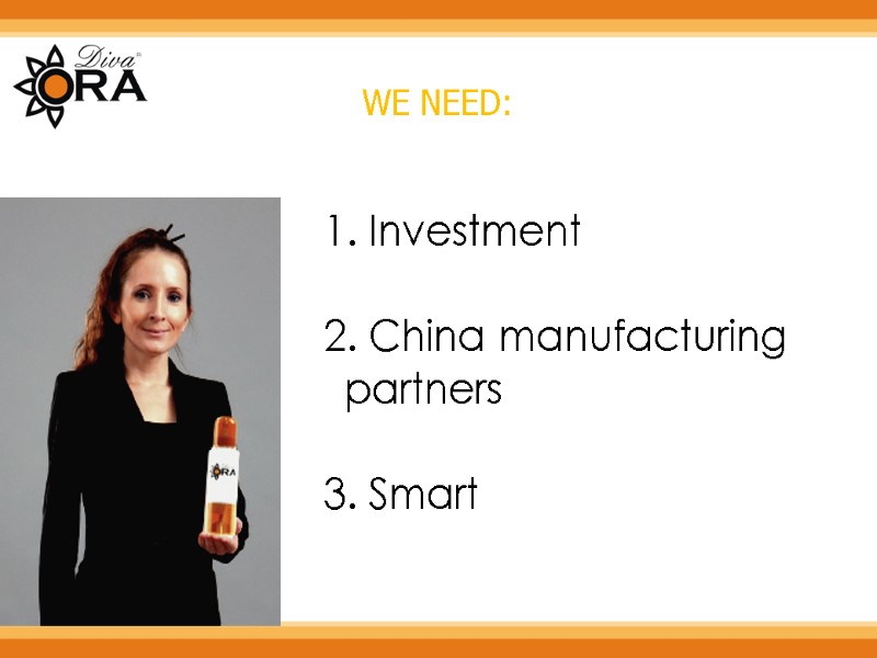WE NEED:  Investment   China manufacturing partners    Smart